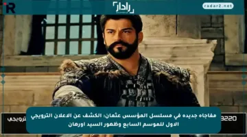 مفاجأة جديدة في مسلسل المؤسس عثمان: الكشف عن الإعلان الترويجي الأول للموسم السابع وظهور السيد أورهان